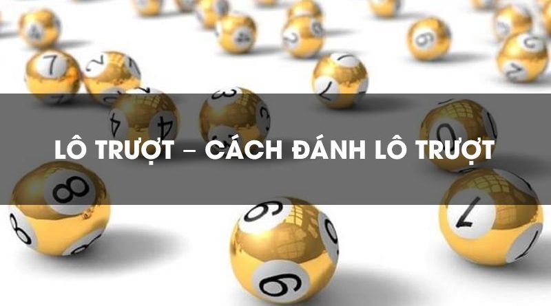 Lô trượt là gì? Ăn bao nhiêu? Cách đánh lô trượt hiệu quả nhất