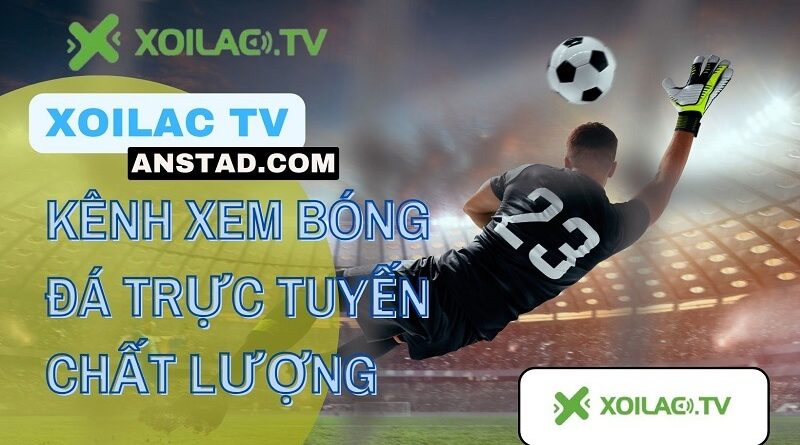 Đánh giá ưu điểm Xoilac TV anstad.com mang đến cho người hâm mộ