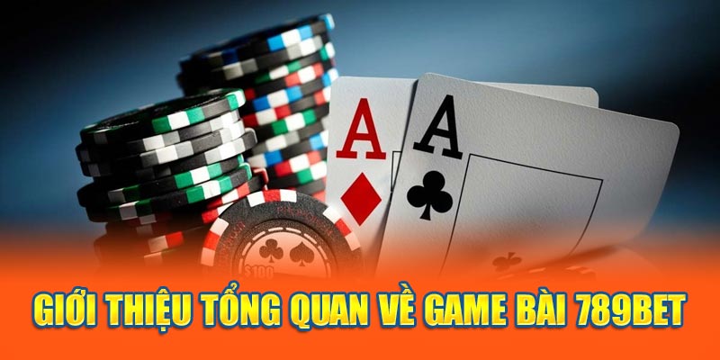 Giới thiệu tổng quan về game bài 789BET