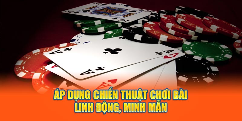 Áp dụng chiến thuật chơi bài linh động, minh mẫn