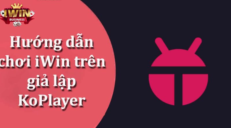 Hướng dẫn chơi iWin trên giả lập KoPlayer