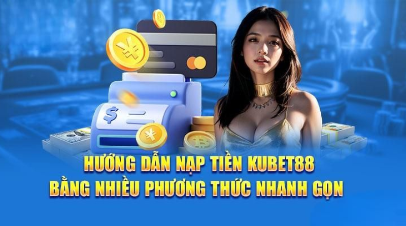 Hướng dẫn chi tiết cách nạp tiền Kubet88 cho người mới chơi