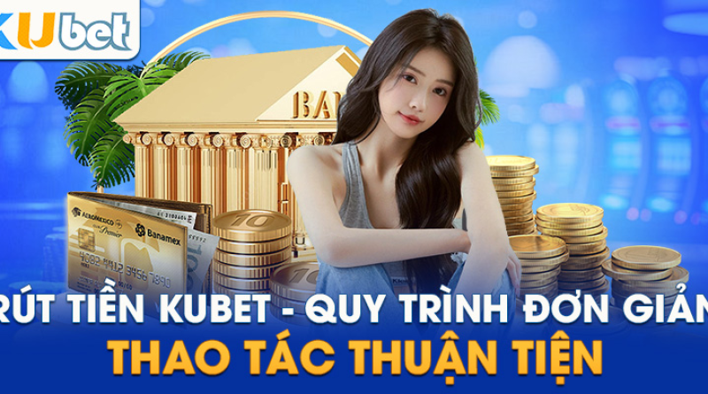 Rút Tiền Kubet – Thao tác nhận thưởng đơn giản nhanh gọn