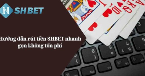 Hướng Dẫn Rút Tiền SHBET Nhanh Gọn Không Tốn Phí 